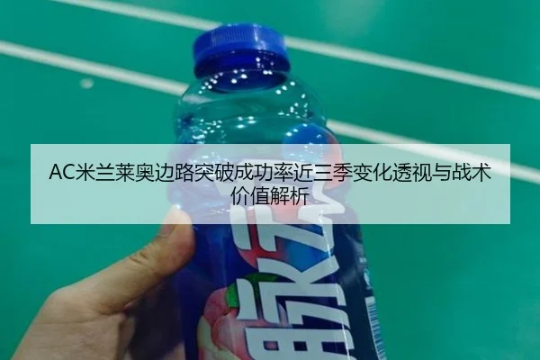 AC米兰莱奥边路突破成功率近三季变化透视与战术价值解析