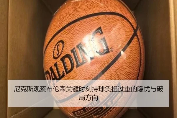 尼克斯观察布伦森关键时刻持球负担过重的隐忧与破局方向